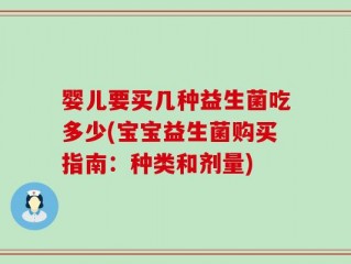 婴儿要买几种益生菌吃多少(宝宝益生菌购买指南：种类和剂量)