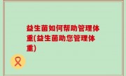 益生菌如何帮助管理体重(益生菌助您管理体重)