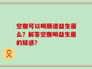 空腹可以喝肠道益生菌么？解答空腹喝益生菌的疑惑？