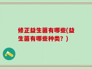 修正益生菌有哪些(益生菌有哪些种类？)