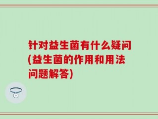 针对益生菌有什么疑问(益生菌的作用和用法问题解答)