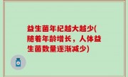 益生菌年纪越大越少(随着年龄增长，人体益生菌数量逐渐减少)