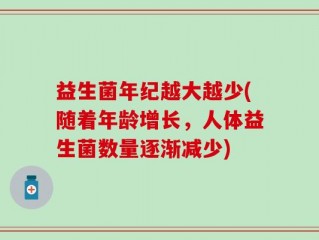 益生菌年纪越大越少(随着年龄增长，人体益生菌数量逐渐减少)