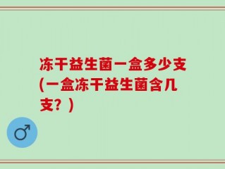 冻干益生菌一盒多少支(一盒冻干益生菌含几支？)