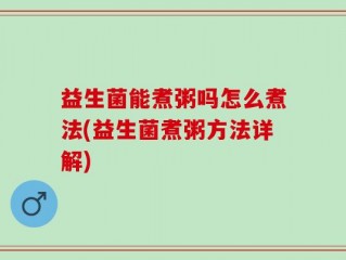 益生菌能煮粥吗怎么煮法(益生菌煮粥方法详解)