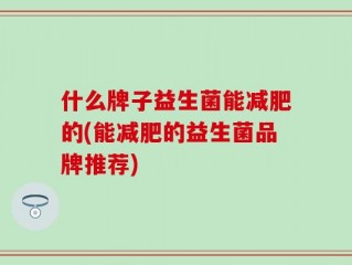 什么牌子益生菌能减肥的(能减肥的益生菌品牌推荐)