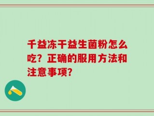 千益冻干益生菌粉怎么吃？正确的服用方法和注意事项？
