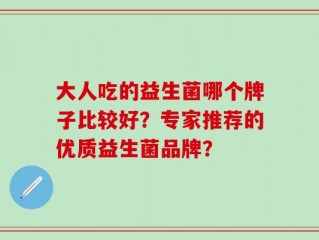 大人吃的益生菌哪个牌子比较好？专家推荐的优质益生菌品牌？