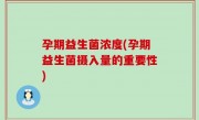 孕期益生菌浓度(孕期益生菌摄入量的重要性)