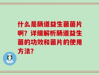 什么是肠道益生菌菌片啊？详细解析肠道益生菌的功效和菌片的使用方法？