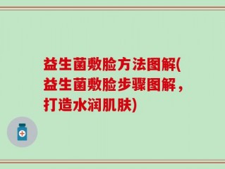 益生菌敷脸方法图解(益生菌敷脸步骤图解，打造水润肌肤)