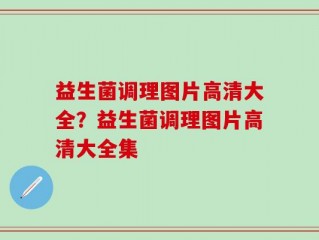 益生菌调理图片高清大全？益生菌调理图片高清大全集