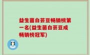 益生菌白芸豆畅销榜第一名(益生菌白芸豆成畅销榜冠军)