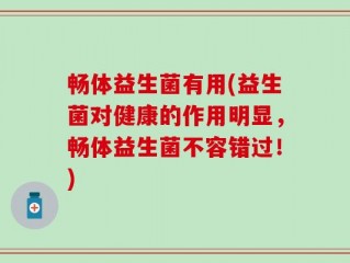 畅体益生菌有用(益生菌对健康的作用明显，畅体益生菌不容错过！)