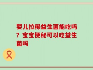 婴儿拉稀益生菌能吃吗？宝宝便秘可以吃益生菌吗