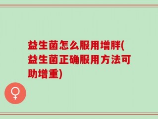 益生菌怎么服用增胖(益生菌正确服用方法可助增重)