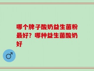 哪个牌子酸奶益生菌粉最好？哪种益生菌酸奶好