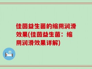 佳茵益生菌的缩阴润滑效果(佳茵益生菌：缩阴润滑效果详解)