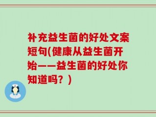 补充益生菌的好处文案短句(健康从益生菌开始——益生菌的好处你知道吗？)