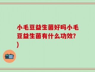 小毛豆益生菌好吗小毛豆益生菌有什么功效？)