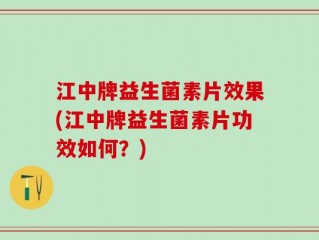 江中牌益生菌素片效果(江中牌益生菌素片功效如何？)