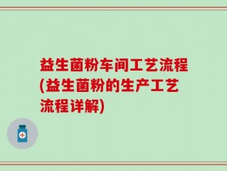 益生菌粉车间工艺流程(益生菌粉的生产工艺流程详解)