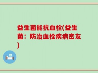 益生菌能抗血栓(益生菌：防治血栓疾病密友)