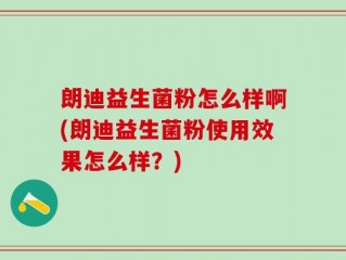 朗迪益生菌粉怎么样啊(朗迪益生菌粉使用效果怎么样？)