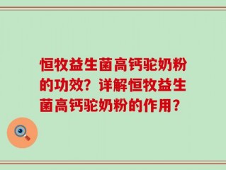 恒牧益生菌高钙驼奶粉的功效？详解恒牧益生菌高钙驼奶粉的作用？
