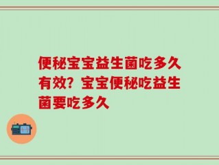便秘宝宝益生菌吃多久有效？宝宝便秘吃益生菌要吃多久