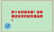 前十名的益生菌？选择最适合你的益生菌品牌？