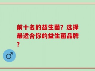 前十名的益生菌？选择最适合你的益生菌品牌？