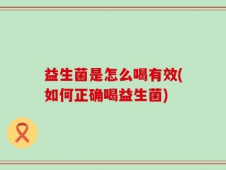 益生菌是怎么喝有效(如何正确喝益生菌)