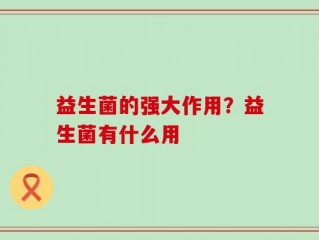 益生菌的强大作用？益生菌有什么用