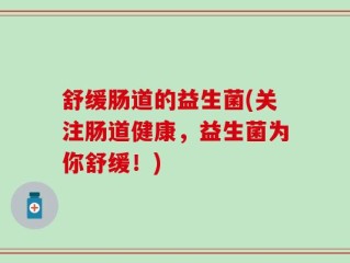 舒缓肠道的益生菌(关注肠道健康，益生菌为你舒缓！)