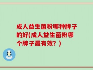成人益生菌粉哪种牌子的好(成人益生菌粉哪个牌子最有效？)