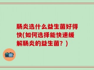肠炎选什么益生菌好得快(如何选择能快速缓解肠炎的益生菌？)
