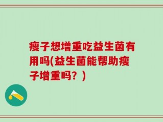瘦子想增重吃益生菌有用吗(益生菌能帮助瘦子增重吗？)