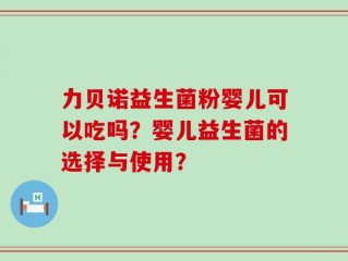 力贝诺益生菌粉婴儿可以吃吗？婴儿益生菌的选择与使用？