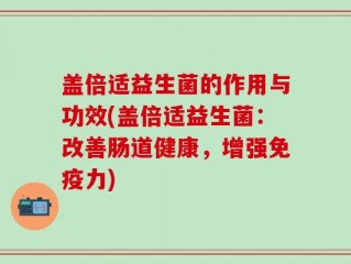 盖倍适益生菌的作用与功效(盖倍适益生菌：改善肠道健康，增强免疫力)