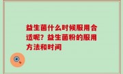 益生菌什么时候服用合适呢？益生菌粉的服用方法和时间