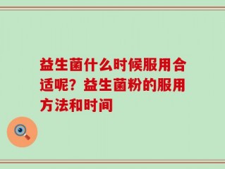 益生菌什么时候服用合适呢？益生菌粉的服用方法和时间