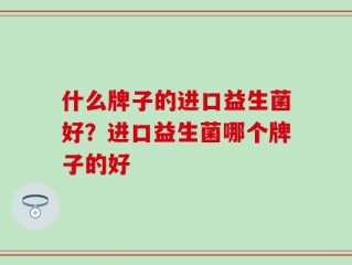 什么牌子的进口益生菌好？进口益生菌哪个牌子的好