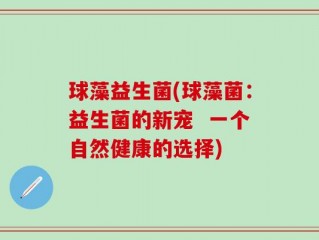 球藻益生菌(球藻菌：益生菌的新宠  一个自然健康的选择)