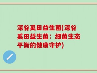 深谷奚田益生菌(深谷奚田益生菌：细菌生态平衡的健康守护)