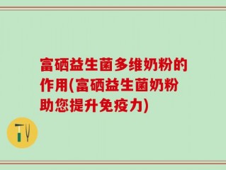 富硒益生菌多维奶粉的作用(富硒益生菌奶粉助您提升免疫力)