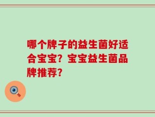 哪个牌子的益生菌好适合宝宝？宝宝益生菌品牌推荐？