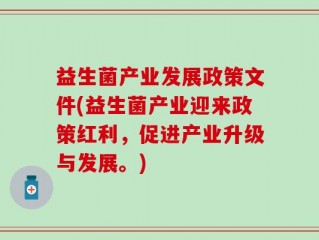 益生菌产业发展政策文件(益生菌产业迎来政策红利，促进产业升级与发展。)