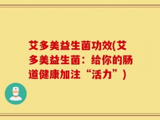 艾多美益生菌功效(艾多美益生菌：给你的肠道健康加注“活力”)