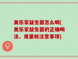 美乐家益生菌怎么喝(美乐家益生菌的正确喝法、用量和注意事项)